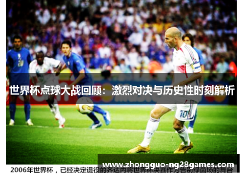 世界杯点球大战回顾：激烈对决与历史性时刻解析