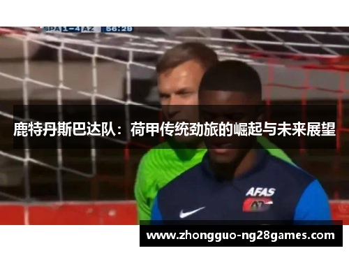鹿特丹斯巴达队：荷甲传统劲旅的崛起与未来展望