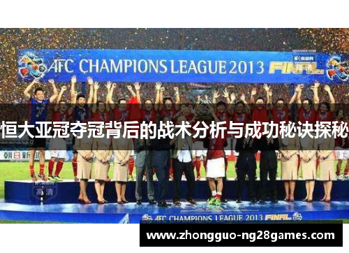 恒大亚冠夺冠背后的战术分析与成功秘诀探秘
