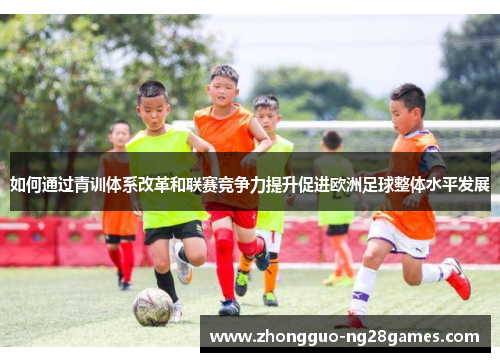 如何通过青训体系改革和联赛竞争力提升促进欧洲足球整体水平发展