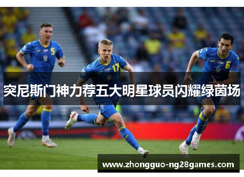 突尼斯门神力荐五大明星球员闪耀绿茵场