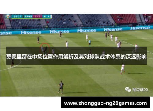 莫德里奇在中场位置作用解析及其对球队战术体系的深远影响