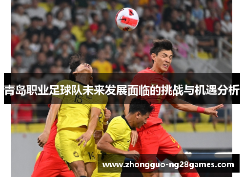 青岛职业足球队未来发展面临的挑战与机遇分析 青岛职业足球队未来发展面临的挑战与机遇分析