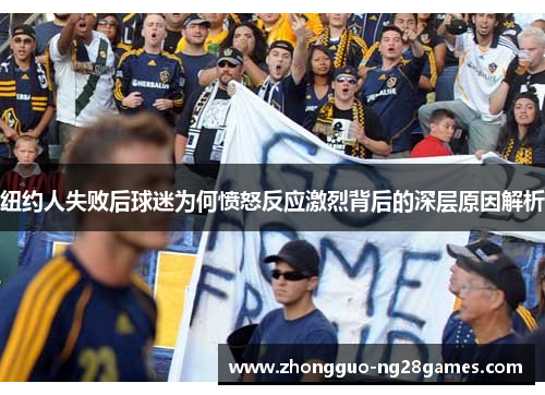 纽约人失败后球迷为何愤怒反应激烈背后的深层原因解析 纽约人失败后球迷为何愤怒反应激烈背后的深层原因解析