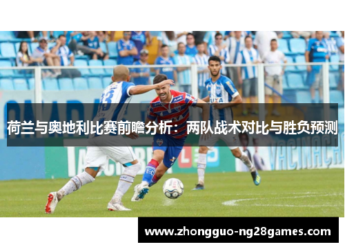 荷兰与奥地利比赛前瞻分析：两队战术对比与胜负预测