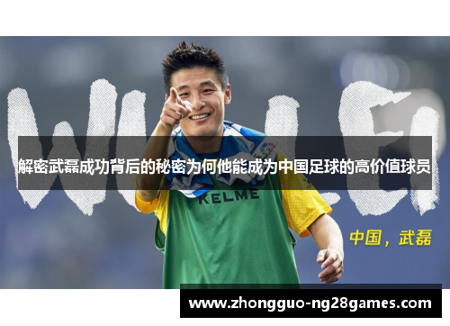 解密武磊成功背后的秘密为何他能成为中国足球的高价值球员