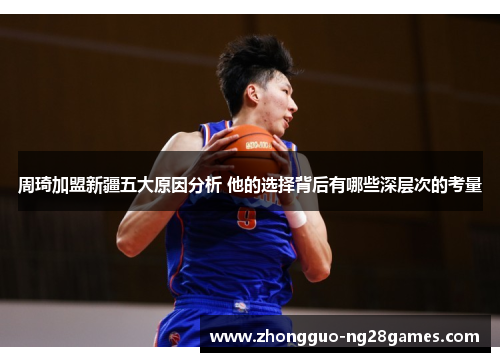 周琦加盟新疆五大原因分析 他的选择背后有哪些深层次的考量