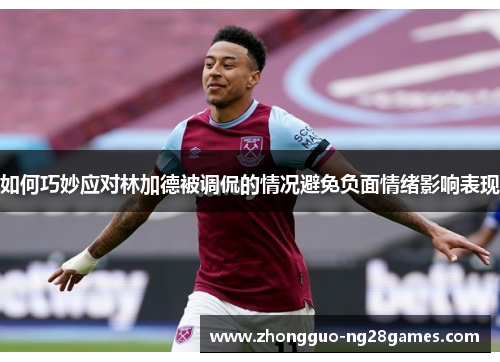 如何巧妙应对林加德被调侃的情况避免负面情绪影响表现