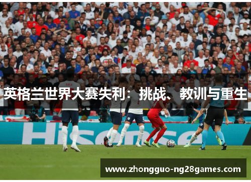英格兰世界大赛失利：挑战、教训与重生