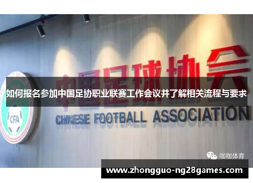 如何报名参加中国足协职业联赛工作会议并了解相关流程与要求