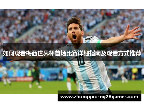 如何观看梅西世界杯首场比赛详细指南及观看方式推荐