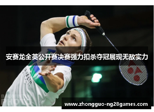 安赛龙全英公开赛决赛强力扣杀夺冠展现无敌实力