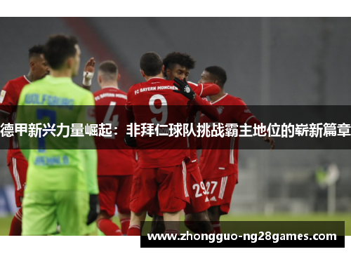 德甲新兴力量崛起：非拜仁球队挑战霸主地位的崭新篇章