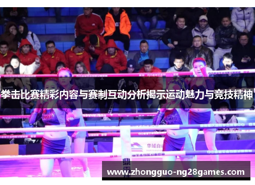 拳击比赛精彩内容与赛制互动分析揭示运动魅力与竞技精神