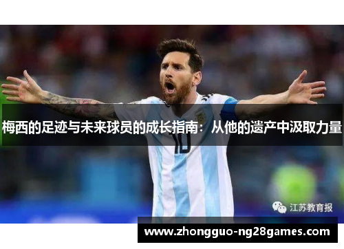 梅西的足迹与未来球员的成长指南：从他的遗产中汲取力量