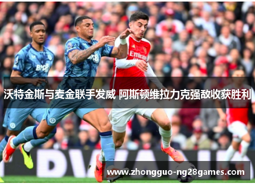 沃特金斯与麦金联手发威 阿斯顿维拉力克强敌收获胜利