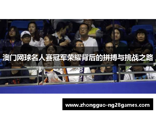 澳门网球名人赛冠军荣耀背后的拼搏与挑战之路