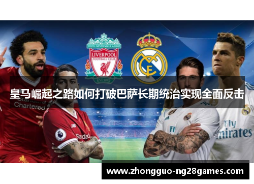 皇马崛起之路如何打破巴萨长期统治实现全面反击