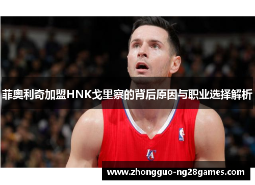 菲奥利奇加盟HNK戈里察的背后原因与职业选择解析