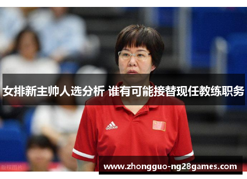 女排新主帅人选分析 谁有可能接替现任教练职务