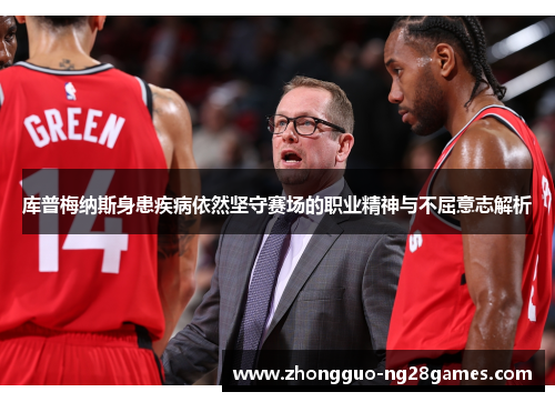 库普梅纳斯身患疾病依然坚守赛场的职业精神与不屈意志解析