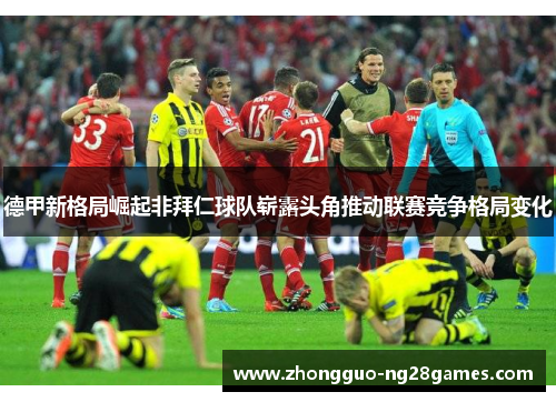 德甲新格局崛起非拜仁球队崭露头角推动联赛竞争格局变化