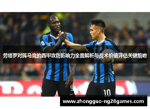 劳塔罗对阵马竞的西甲攻防影响力全面解析与战术价值评估关键前瞻