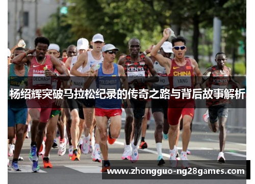 杨绍辉突破马拉松纪录的传奇之路与背后故事解析 杨绍辉突破马拉松纪录的传奇之路与背后故事解析