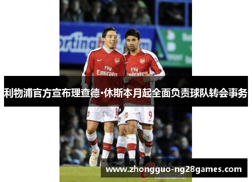 利物浦官方宣布理查德·休斯本月起全面负责球队转会事务 利物浦官方宣布理查德·休斯本月起全面负责球队转会事务