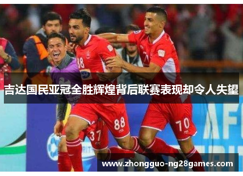 吉达国民亚冠全胜辉煌背后联赛表现却令人失望