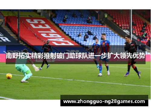 南野拓实精彩推射破门助球队进一步扩大领先优势 南野拓实精彩推射破门助球队进一步扩大领先优势