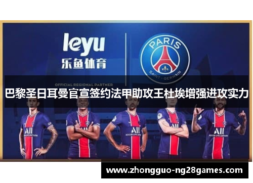 巴黎圣日耳曼官宣签约法甲助攻王杜埃增强进攻实力