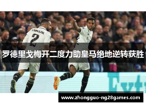 罗德里戈梅开二度力助皇马绝地逆转获胜