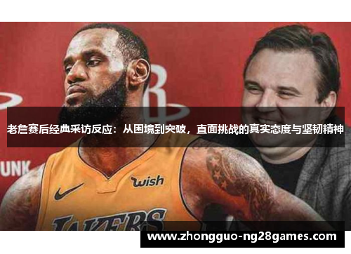 老詹赛后经典采访反应：从困境到突破，直面挑战的真实态度与坚韧精神