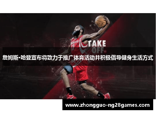 詹姆斯·哈登宣布将致力于推广体育活动并积极倡导健身生活方式 詹姆斯·哈登宣布将致力于推广体育活动并积极倡导健身生活方式