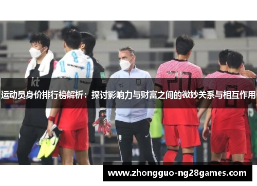 运动员身价排行榜解析:探讨影响力与财富之间的微妙关系与相互作用 运动员身价排行榜解析:探讨影响力与财富之间的微妙关系与相互作用