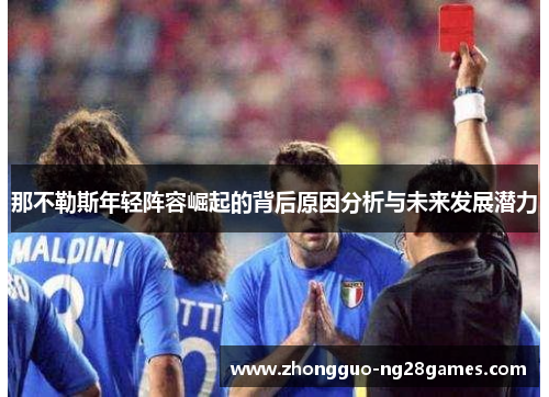那不勒斯年轻阵容崛起的背后原因分析与未来发展潜力 那不勒斯年轻阵容崛起的背后原因分析与未来发展潜力