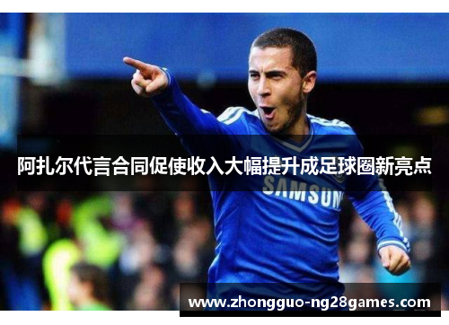 阿扎尔代言合同促使收入大幅提升成足球圈新亮点 阿扎尔代言合同促使收入大幅提升成足球圈新亮点