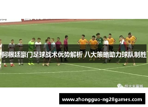 阿根廷豪门足球战术优势解析 八大策略助力球队制胜 阿根廷豪门足球战术优势解析 八大策略助力球队制胜
