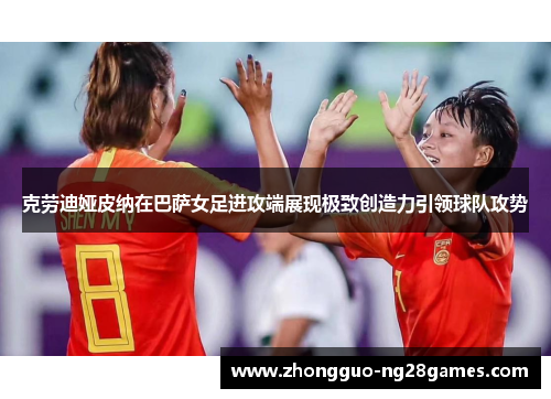 克劳迪娅皮纳在巴萨女足进攻端展现极致创造力引领球队攻势 克劳迪娅皮纳在巴萨女足进攻端展现极致创造力引领球队攻势