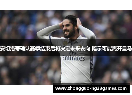 安切洛蒂确认赛季结束后将决定未来去向 暗示可能离开皇马 安切洛蒂确认赛季结束后将决定未来去向 暗示可能离开皇马