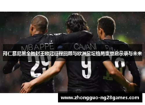 拜仁慕尼黑全胜封王欧冠征程回顾与欧洲足坛格局重塑启示录与未来 拜仁慕尼黑全胜封王欧冠征程回顾与欧洲足坛格局重塑启示录与未来