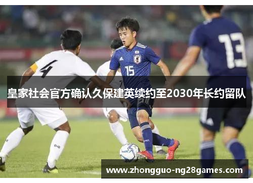 皇家社会官方确认久保建英续约至2030年长约留队 皇家社会官方确认久保建英续约至2030年长约留队