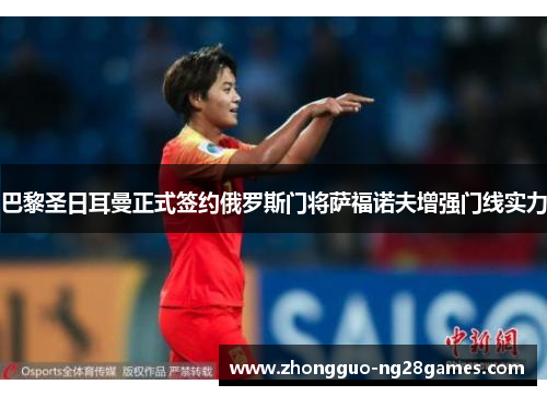 巴黎圣日耳曼正式签约俄罗斯门将萨福诺夫增强门线实力