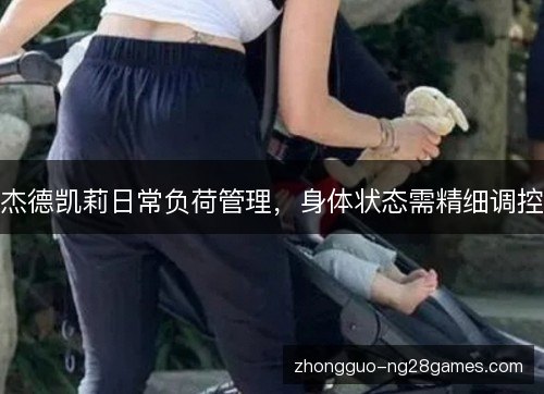 杰德凯莉日常负荷管理，身体状态需精细调控